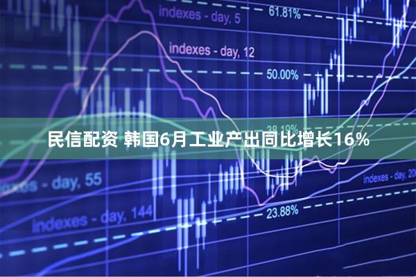 民信配资 韩国6月工业产出同比增长16%