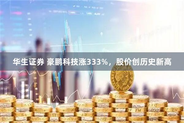 华生证券 豪鹏科技涨333%，股价创历史新高