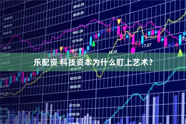 乐配资 科技资本为什么盯上艺术？