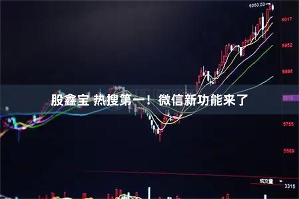 股鑫宝 热搜第一！微信新功能来了