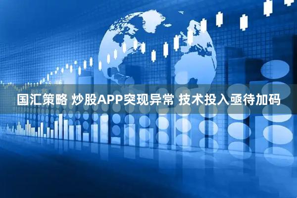国汇策略 炒股APP突现异常 技术投入亟待加码